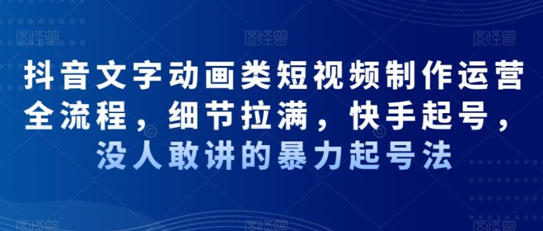 抖音文字动画类短视频制作运营全流程,细节拉满,快手起号,没人敢讲的暴力起号法 抖音文字动画类短视频制作运营全流程,细节拉满,快手起号,没人敢讲的暴力起号法