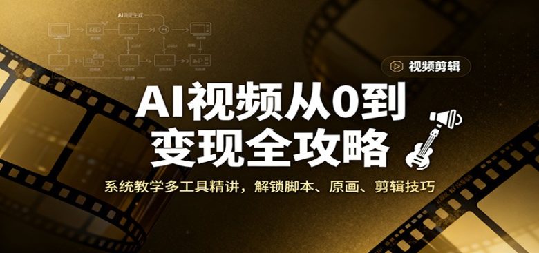 AI视频从0到变现全攻略,系统教学多工具精讲,解锁脚本、原画、剪辑技巧