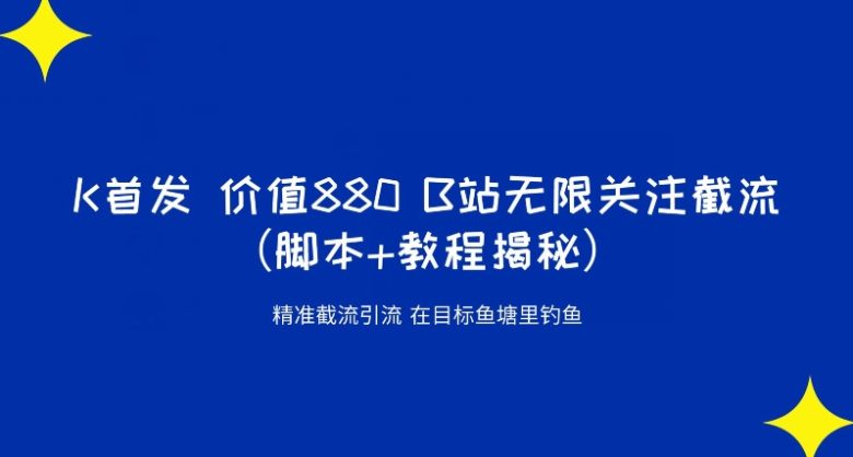 K首发价值880 B站无限关注截流精准引流（脚本+教程揭秘）(探索”K首发价值880 B站无限关注截流精准引流”方法及其时效性问题)