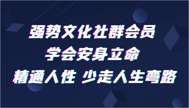强势文化社群会员 学会安身立命 精通人性 少走人生弯路(强势文化社群会员课程全面提升个人能力，助您走向成功之路)