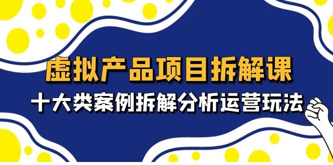 虚拟产品项目拆解课,十大类案例拆解分析运营玩法(11节课)(深入剖析虚拟产品运营策略,提升实战能力) 虚拟产品项目拆解课,十大类案例拆解分析运营玩法(11节课)(深入剖析虚拟产品运营策略,提升实战能力)