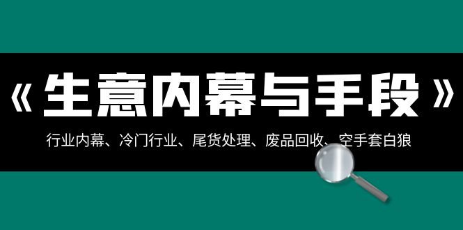 生意内幕·与手段:行业内幕、冷门行业、尾货处理、废品回收、空手套白狼.. 生意内幕·与手段:行业内幕、冷门行业、尾货处理、废品回收、空手套白狼..