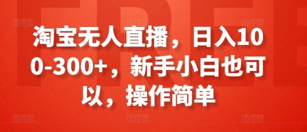 淘宝无人直播,日入100-300+,新手小白也可以,操作简单 淘宝无人直播,日入100-300+,新手小白也可以,操作简单