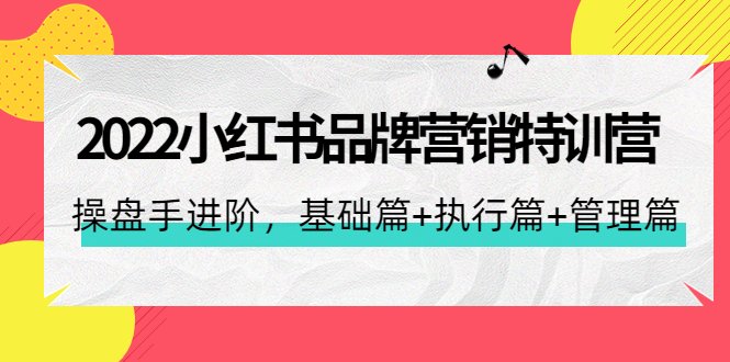 2022小红书品牌营销特训营:操盘手进阶,基础篇+执行篇+管理篇(42节)(“掌握小红书品牌营销秘诀从基础到进阶的全面解析”)