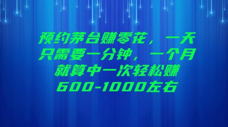 预约茅台赚零花,一天只需要一分钟,一个月就算中一次轻松赚600-1000左右(揭秘撸货茅台轻松赚钱告别死工资的新选择) 预约茅台赚零花,一天只需要一分钟,一个月就算中一次轻松赚600-1000左右(揭秘撸货茅台轻松赚钱告别死工资的新选择)