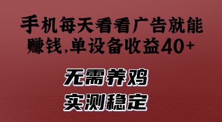 手机每天看看广告就能挣钱,单设备收益40+,无需养鸡,实测稳定