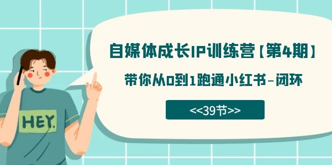 自媒体-成长IP训练营【第4期】：带你从0到1跑通小红书-闭环（39节）(全面解析小红书运营策略及个人品牌打造技巧)