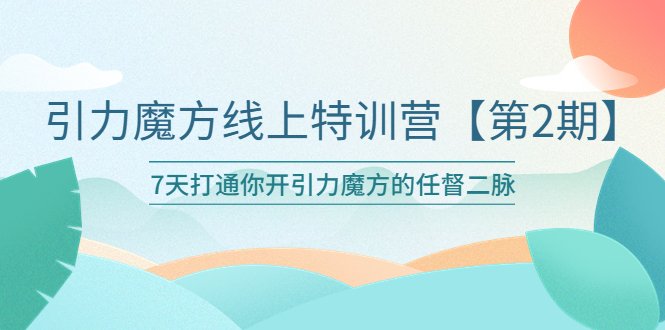 引力魔方线上特训营【第二期】五月新课，7天打通你开引力魔方的任督二脉(引力魔方线上特训营【第二期】7天打通任督二脉，助力商家提升推广效果)