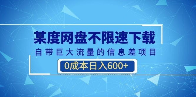 某度网盘不限速下载，自带巨大流量的信息差项目，0成本日入600+(教程+软件)(《百度网盘不限速下载项目零成本日入600+的蓝海市场》)