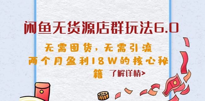 闲鱼无货源店群玩法6.0，无需囤货，无需引流，两个月盈利18W的核心秘籍(揭秘闲鱼无货源店群玩法6.0，两个月轻松赚取18万元！)