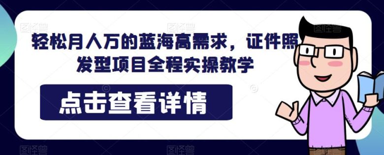 轻松月人万的蓝海高需求，证件照发型项目全程实操教学【揭秘】(揭秘轻松月入过万的证件照发型项目全程实操教学)
