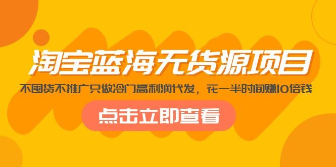 淘宝蓝海无货源项目，不囤货不推广只做冷门高利润代发，花一半时间赚10倍钱(淘宝蓝海无货源项目轻松赚钱，风险低操作)