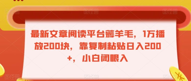 最新文章阅读平台薅羊毛，1万播放200块，靠复制粘贴日入200+，小白闭眼入【揭秘】(揭秘最新文章阅读平台1万播放200块，小白也能轻松赚钱)