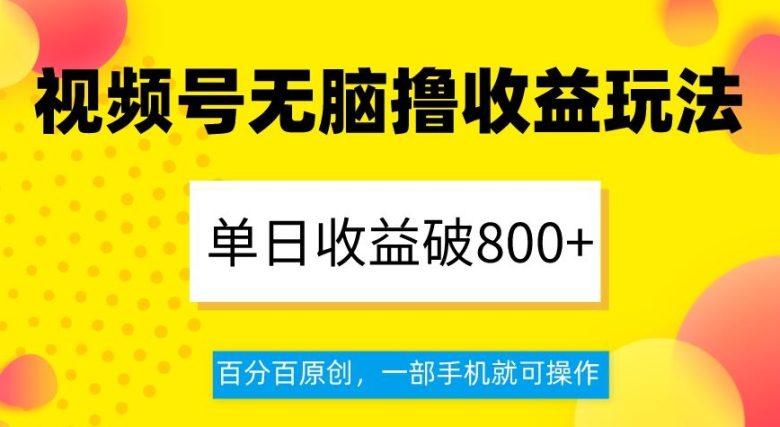 视频号无脑撸收益玩法，单日收益破800+，百分百原创，一部手机就可操作【揭秘】(揭秘视频号无脑撸收益玩法一部手机就可操作，单日收益破800+)
