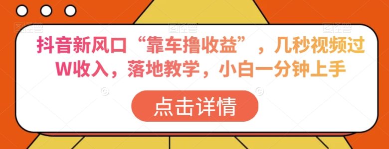抖音新风口“靠车撸收益”，几秒视频过W收入，落地教学，小白一分钟上手【揭秘】(抖音新风口“靠车撸收益”轻松赚钱，小白一分钟上手)