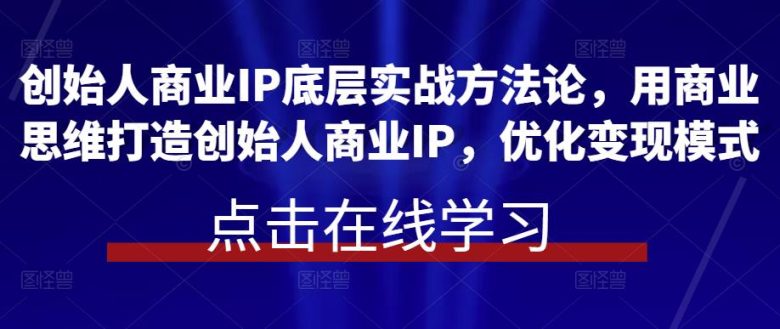 创始人商业IP底层实战方法论,用商业思维打造创始人商业IP,优化变现模式(创始人商业IP实战课程用商业思维助力企业发展壮大) 创始人商业IP底层实战方法论,用商业思维打造创始人商业IP,优化变现模式(创始人商业IP实战课程用商业思维助力企业发展壮大)