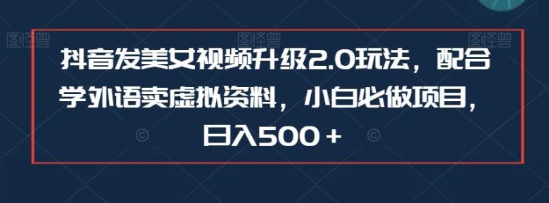 抖音发美女视频升级2.0玩法,配合学外语卖虚拟资料,小白必做项目,日入500+【揭秘】 抖音发美女视频升级2.0玩法,配合学外语卖虚拟资料,小白必做项目,日入500+【揭秘】