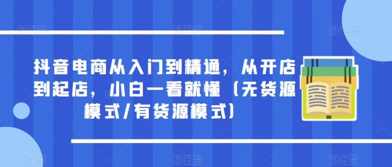 抖音电商从入门到精通,从开店到起店,小白一看就懂(无货源模式/有货源模式)(抖音电商全面解析从账号打造到店铺运营一站式教程) 抖音电商从入门到精通,从开店到起店,小白一看就懂(无货源模式/有货源模式)(抖音电商全面解析从账号打造到店铺运营一站式教程)