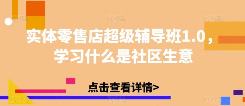 实体零售店超级辅导班1.0,学习什么是社区生意(揭秘中国实体零售业的奥秘与机遇) 实体零售店超级辅导班1.0,学习什么是社区生意(揭秘中国实体零售业的奥秘与机遇)