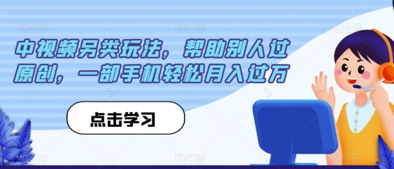 中视频另类玩法,帮助别人过原创,一部手机轻松月入过万【揭秘】(揭秘中视频另类玩法一部手机轻松月入过万) 中视频另类玩法,帮助别人过原创,一部手机轻松月入过万【揭秘】(揭秘中视频另类玩法一部手机轻松月入过万)