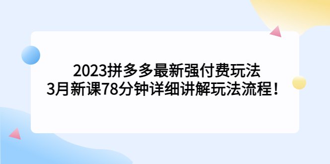 2023拼多多最新强付费玩法，3月新课​78分钟详细讲解玩法流程！(深度解析2023拼多多最新强付费玩法及操作流程)
