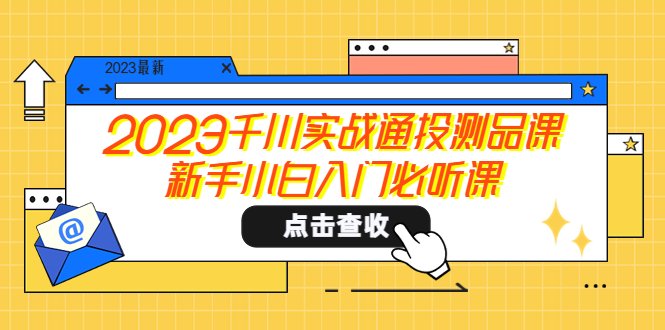 2023千川实战通投测品课，新手小白入门必听课(新手小白的千川实战指南)