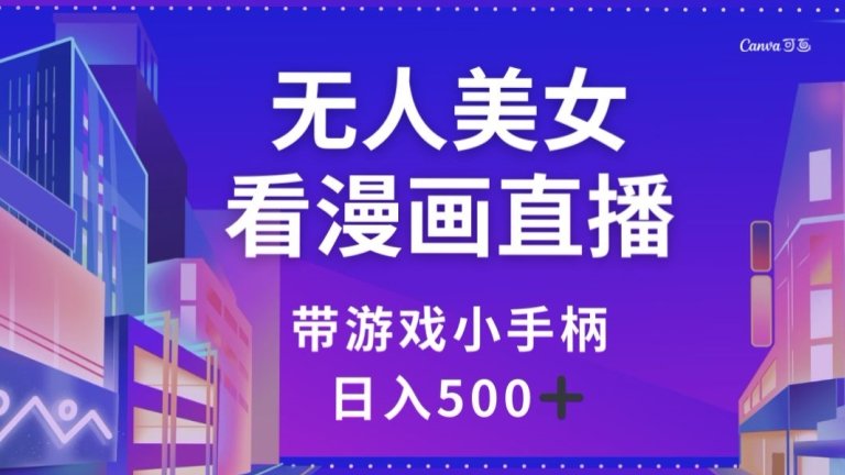 无人美女看漫画直播，带游戏小手柄，日入500+【揭秘】(揭秘无人美女看漫画直播，带游戏小手柄的日入500+项目)