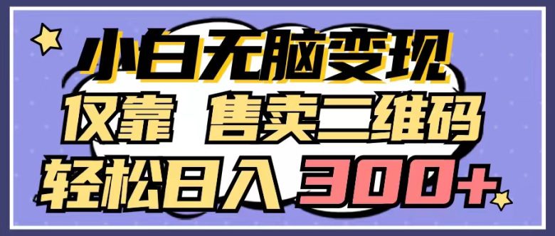 小白无脑变现,仅靠售卖二维码,轻松日入300+ 小白无脑变现,仅靠售卖二维码,轻松日入300+