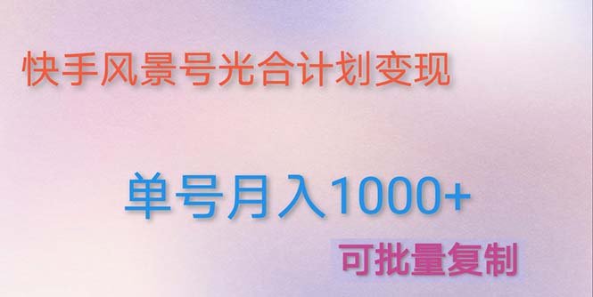 利用快手风景号 通过光合计划 实现单号月入1000+（附详细教程及制作软件）(利用快手风景号和光合计划实现高收益的详细教程及制作软件)