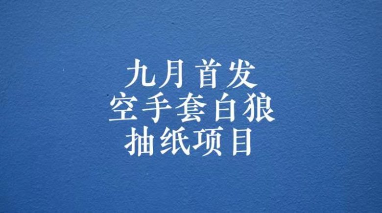 0成本，日入100-500空手套白狼抽纸项目，保姆级教学(九月开学季，探索零成本创业新途径)