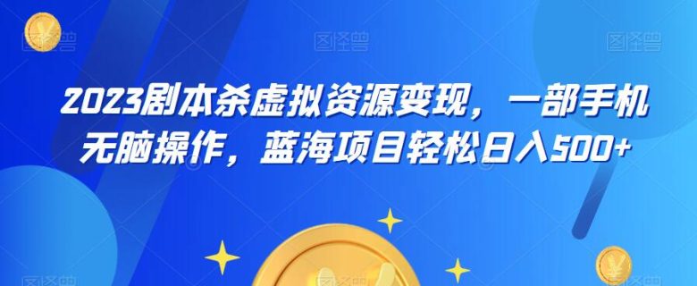 云逸·2023剧本杀虚拟资源变现，一部手机无脑操作，蓝海项目轻松日入500+(云逸·2023剧本杀虚拟资源变现一部手机轻松操作，蓝海项目日入500+)