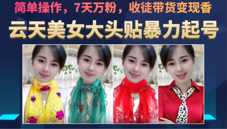美女大头贴暴力起号教学，简单操作，AI秒出图，7天万粉，可收徒，可转带货(云天美女大头贴暴力起号教学简单操作，AI秒出图，7天万粉，多元化变现途径)