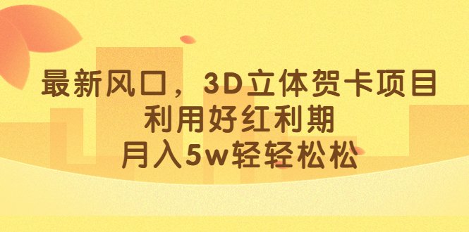 最新风口,3D立体贺卡项目,利用好红利期,月入5w轻轻松松(抓住红利期,3D立体贺卡项目成为小红书新爆款)