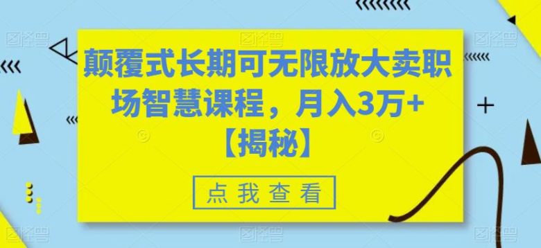 颠覆式长期可无限放大卖职场智慧课程，月入3万+【揭秘】(揭秘如何通过卖职场智慧课程实现月入3万+)