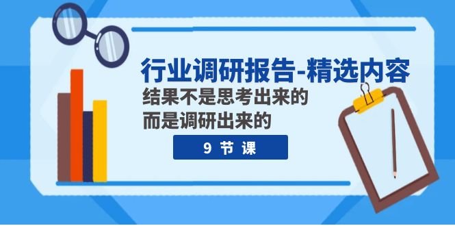 行业调研报告-精选内容：结果不是思考出来的 而是调研出来的（9节课）(深度解析创业之道9节行业调研课程助力创业者成功)