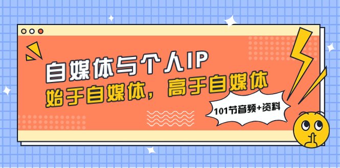 自媒体与个人IP，始于自媒体，高于自媒体（101节音频+资料）(“自媒体到个人IP全面解析与实战策略”)