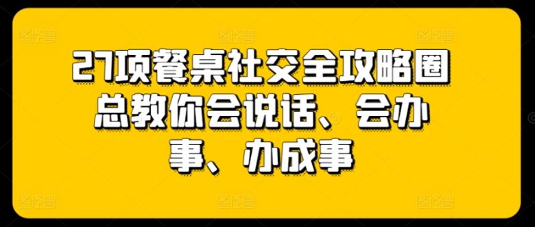 27项餐桌社交全攻略圈总教你会说话、会办事、办成事 27项餐桌社交全攻略圈总教你会说话、会办事、办成事