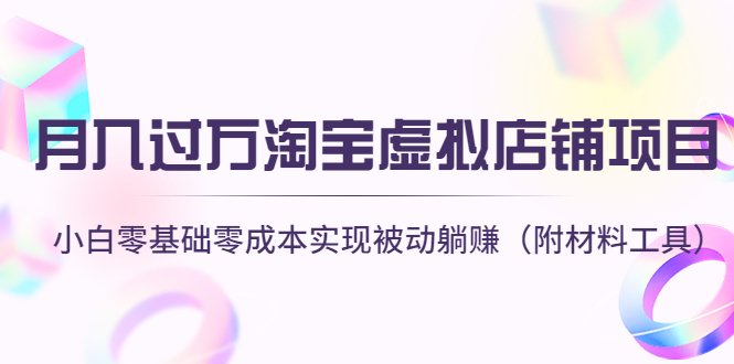 月入过万淘宝虚拟店铺项目，小白零基础零成本实现被动躺赚（附材料工具）(月入过万淘宝虚拟店铺项目，小白零基础零成本实现被动躺赚)