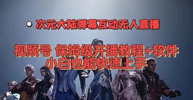 视频号次元大陆弹幕互动无人直播，视频号保姆级开播教程+软件，小白也能…(次元大陆弹幕互动无人直播，视频号保姆级开播教程+软件，小白也能玩！)