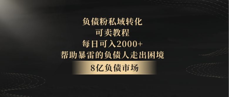 负债粉私域转化,可卖教程,每日可入2000+,无需经验(私域转化为负债人提供解决债务问题的新方案) 负债粉私域转化,可卖教程,每日可入2000+,无需经验(私域转化为负债人提供解决债务问题的新方案)