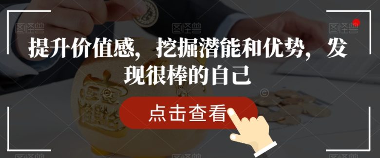提升价值感,挖掘潜能和优势,发现很棒的自己(探索自我价值,成就更好的你——mp5043期课程解读) 提升价值感,挖掘潜能和优势,发现很棒的自己(探索自我价值,成就更好的你——mp5043期课程解读)