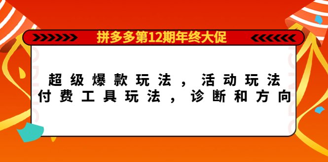 拼多多第12期年终大促：超级爆款玩法，活动玩法，付费工具玩法，诊断和方向(拼多多第12期年终大促掌握这些玩法和策略，助你赢在起跑线！)