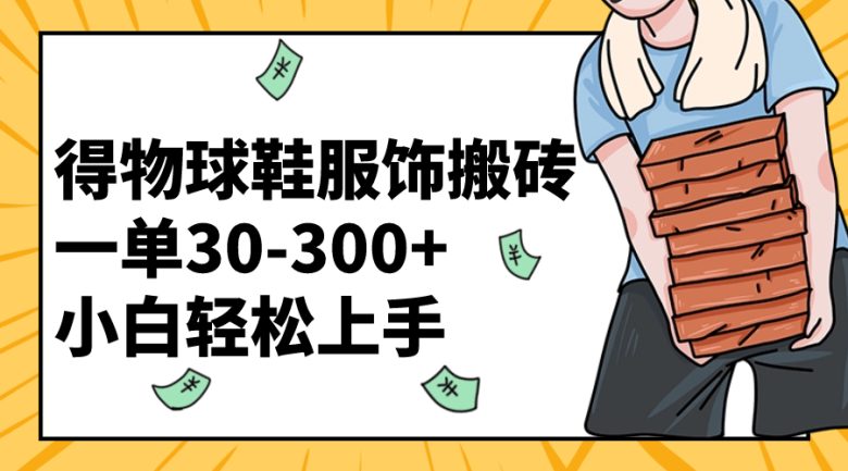 得物球鞋服饰搬砖一单30-300+ 小白轻松上手(”得物球鞋服饰搬砖指南小白也能轻松赚钱的秘诀”)