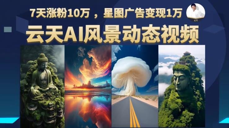 云天AI风景动图视频制作,7天涨粉10万,星图广告变现1万(利用AI技术制作风景动图视频,实现快速涨粉和广告变现) 云天AI风景动图视频制作,7天涨粉10万,星图广告变现1万(利用AI技术制作风景动图视频,实现快速涨粉和广告变现)