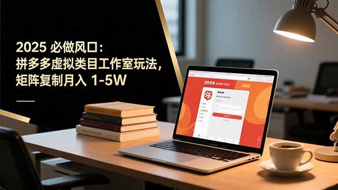 2025 必做风口：拼多多虚拟类目工作室玩法，矩阵复制月入 1-5W