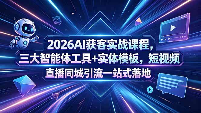 2026AI获客实战课程,三大智能体工具+实体模板,短视频直播同城引流一站式落地