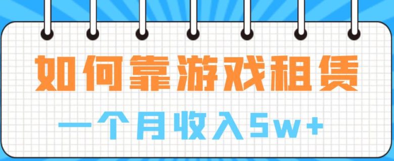 如何靠游戏租赁业务一个月收入5w+【揭秘】(揭秘游戏租赁行业从入门到精通的实操指南) 如何靠游戏租赁业务一个月收入5w+【揭秘】(揭秘游戏租赁行业从入门到精通的实操指南)