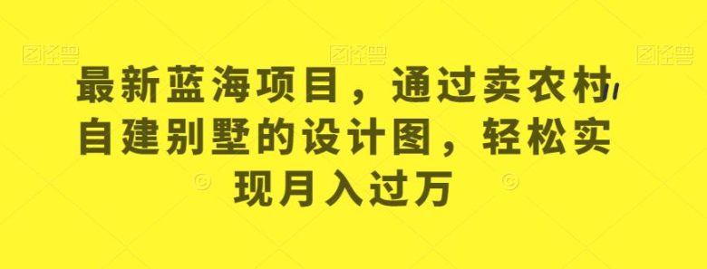 最新蓝海项目,通过卖农村自建别墅的设计图,轻松实现月入过万【揭秘】(如何通过卖农村自建别墅的设计图实现月入过万?) 最新蓝海项目,通过卖农村自建别墅的设计图,轻松实现月入过万【揭秘】(如何通过卖农村自建别墅的设计图实现月入过万?)