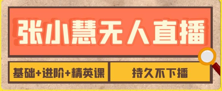 张小慧无人直播精英课，基础+进阶+精英课，持久不下播(探索张小慧无人直播精英课，打造持久不下播的直播新境界)