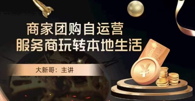 大新哥·商家团购自运营-玩转本地生活 大新哥·商家团购自运营-玩转本地生活
